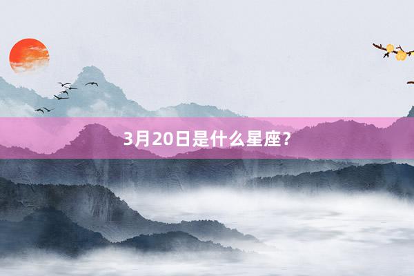 3月20日是什么星座？