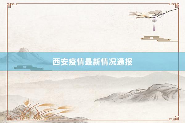 西安疫情最新情况通报