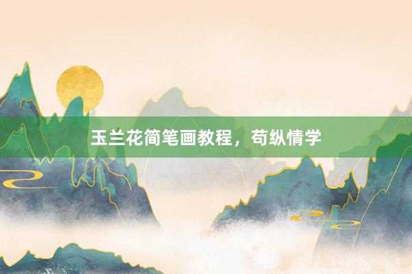 玉兰花简笔画教程，苟纵情学