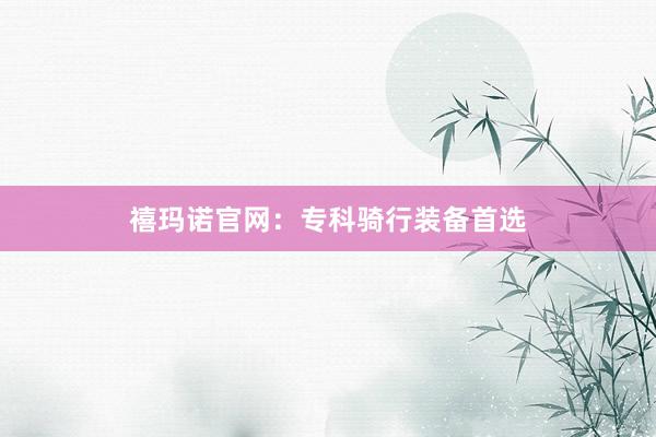 禧玛诺官网：专科骑行装备首选