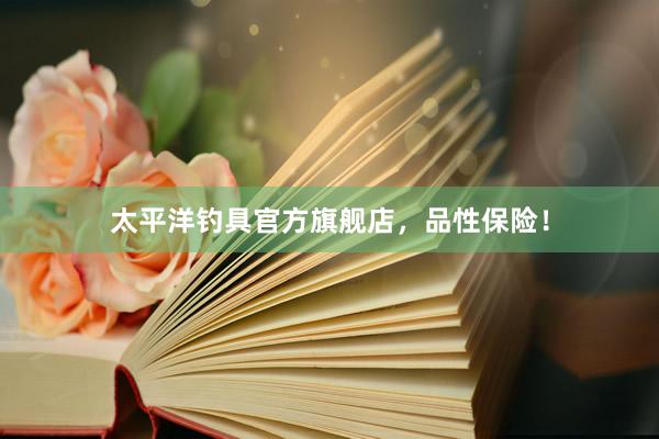 太平洋钓具官方旗舰店，品性保险！
