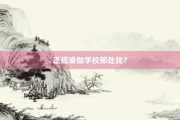 正规瑜伽学校那处找？