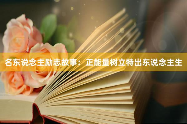 名东说念主励志故事:正能量树立特出东说念主生